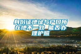 身份证地址与户口所在地不一致 能否办理护照