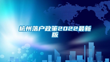 杭州落户政策2022最新版