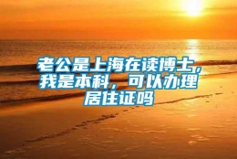 老公是上海在读博士，我是本科，可以办理居住证吗