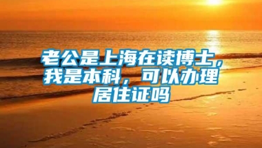 老公是上海在读博士，我是本科，可以办理居住证吗