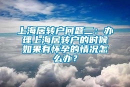 上海居转户问题二：办理上海居转户的时候如果有怀孕的情况怎么办？