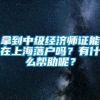 拿到中级经济师证能在上海落户吗？有什么帮助呢？