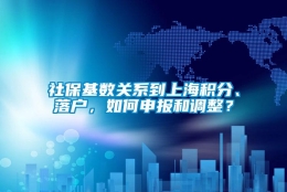 社保基数关系到上海积分、落户，如何申报和调整？