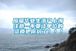 应届毕业生落户上海注意--不要让单位的资质把你坑了！！！