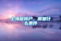 上海居转户，需要什么条件