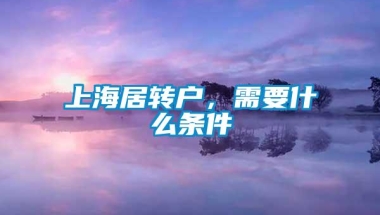 上海居转户，需要什么条件