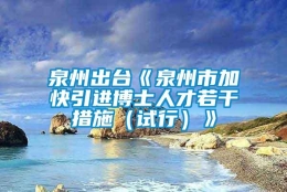 泉州出台《泉州市加快引进博士人才若干措施（试行）》