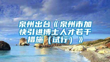 泉州出台《泉州市加快引进博士人才若干措施（试行）》