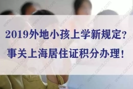 2019上海外地小孩上学新规定？事关上海居住证积分办理！(图文)