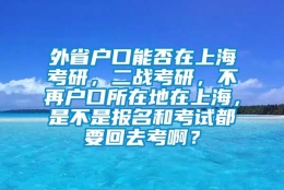 外省户口能否在上海考研，二战考研，不再户口所在地在上海，是不是报名和考试都要回去考啊？