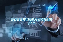 2022年上海人才引进落户＊