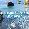 单身外地户口在上海能买房吗？