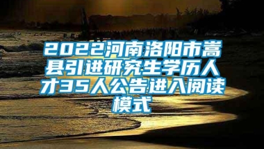 2022河南洛阳市嵩县引进研究生学历人才35人公告进入阅读模式