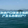 外地户口继承上海房产怎么办理过户？