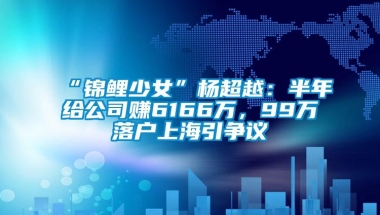 “锦鲤少女”杨超越：半年给公司赚6166万，99万落户上海引争议