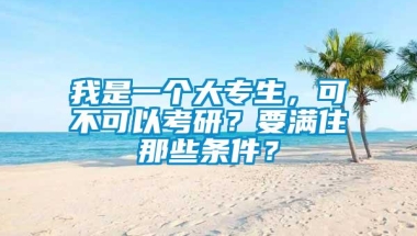 我是一个大专生，可不可以考研？要满住那些条件？