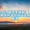 2019留学生福利！国外学历学位认证代办服务