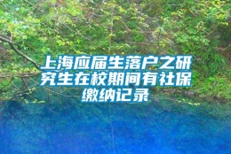 上海应届生落户之研究生在校期间有社保缴纳记录