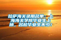 拉萨海关录用名单：上海海关学院毕业生上榜，名校毕业生不少！