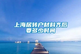 上海居转户材料齐后要多少时间