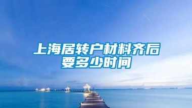 上海居转户材料齐后要多少时间