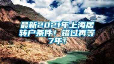 最新2021年上海居转户条件！错过再等7年！