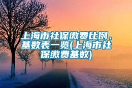 上海市社保缴费比例、基数表一览(上海市社保缴费基数)