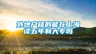 外地户籍的能在上海读五年制大专吗