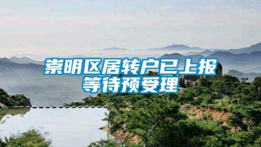 崇明区居转户已上报等待预受理