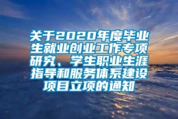 关于2020年度毕业生就业创业工作专项研究、学生职业生涯指导和服务体系建设项目立项的通知