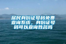 居民身份证号码免费查询系统，身份证号码可以查询姓名吗