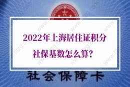 2022年上海居住证积分社保基数怎么算？