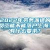 2022年劳务派遣的员工能不能落户上海？有什么要求？