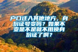 户口迁入其他地方，身份证号变吗？如果不变是不是就不用换身份证了啊？