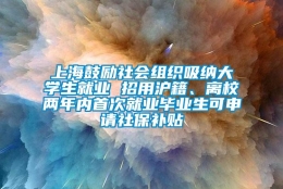 上海鼓励社会组织吸纳大学生就业 招用沪籍、离校两年内首次就业毕业生可申请社保补贴