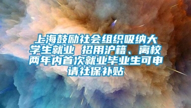 上海鼓励社会组织吸纳大学生就业 招用沪籍、离校两年内首次就业毕业生可申请社保补贴