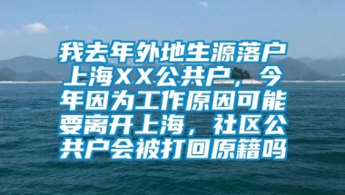 我去年外地生源落户上海XX公共户，今年因为工作原因可能要离开上海，社区公共户会被打回原籍吗