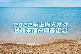 2022年上海人才引进政策落户问答汇总