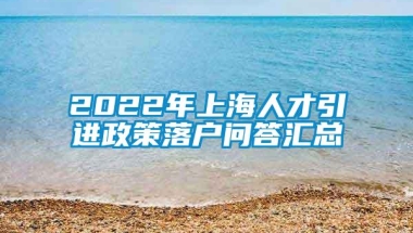 2022年上海人才引进政策落户问答汇总