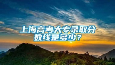 上海高考大专录取分数线是多少？