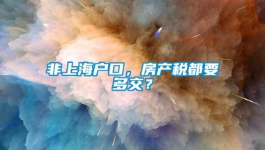 非上海户口，房产税都要多交？