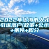 2022年上海市人才引进落户(政策+公示+条件+积分