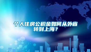 个人住房公积金如何从外省转到上海？