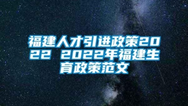 福建人才引进政策2022 2022年福建生育政策范文