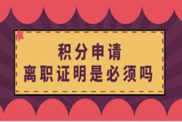 积分申请“离职证明”是必须吗？上海居住证积分申请须知