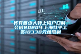 将有多少人转上海户口时，会被2020年上海社平工资10338元给限制