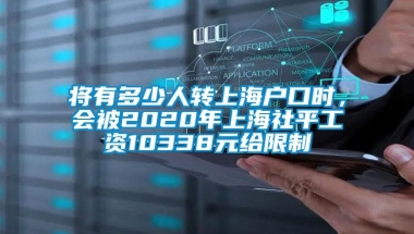 将有多少人转上海户口时，会被2020年上海社平工资10338元给限制