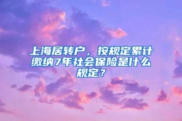 上海居转户，按规定累计缴纳7年社会保险是什么规定？