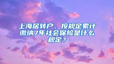 上海居转户，按规定累计缴纳7年社会保险是什么规定？