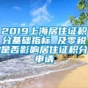 2019上海居住证积分基础指标 及零税是否影响居住证积分申请